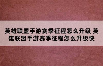 英雄联盟手游赛季征程怎么升级 英雄联盟手游赛季征程怎么升级快